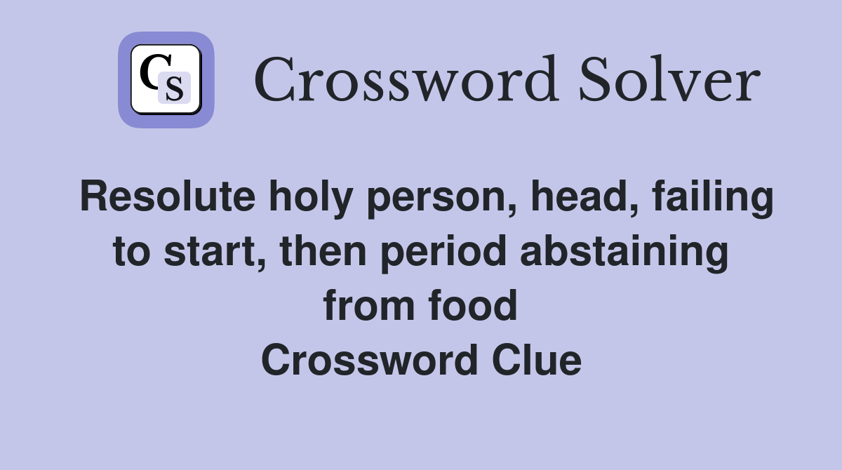 Resolute holy person, head, failing to start, then period abstaining from food Crossword Clue